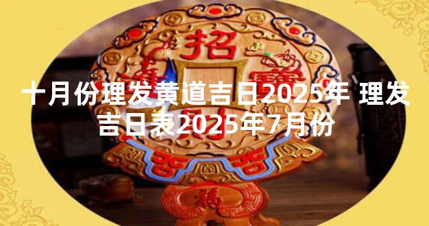十月份理发黄道吉日2025年 理发吉日表2025年7月份
